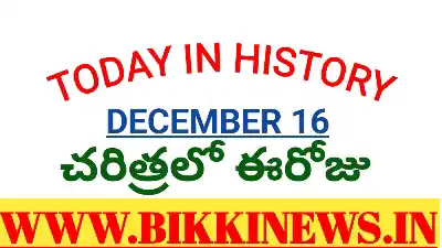 Today in history - చరిత్రలో ఈరోజు డిసెంబర్ 16 473 Today in history December 16th