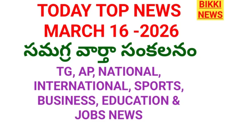 Today top news in telugu march 16th 2026 - నేటి ప్రధాన వార్తలు - bikki news