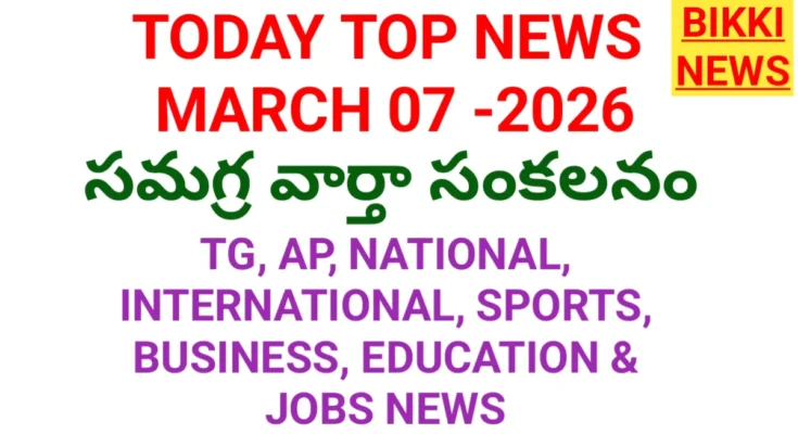 Today top news in telugu march 7th - నేటి ప్రధాన వార్తలు - bikki news