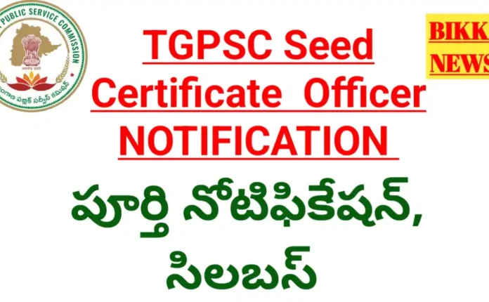 Tgpsc seed certificate officer job notification - సీడ్ ఆఫీసర్ ఉద్యోగ నోటిఫికేషన్ - bikki news
